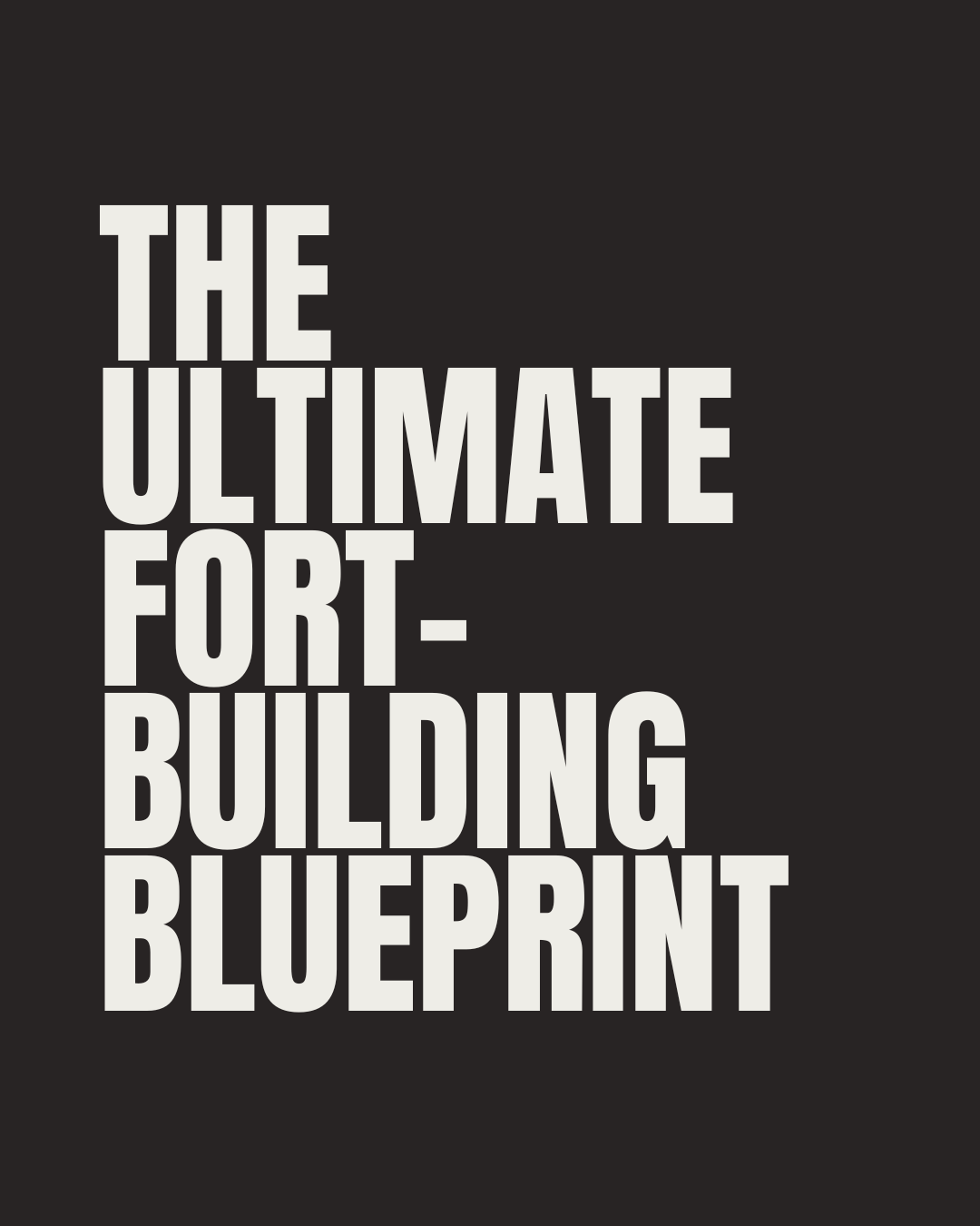 THE ULTIMATE FORT-BUILDING BLUEPRINT
